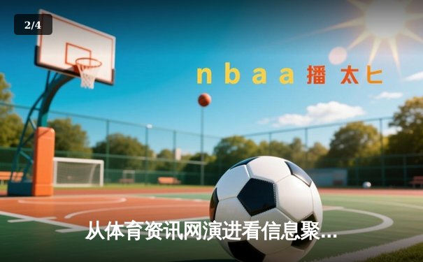 从体育资讯网演进看信息聚合：专业性与商业化的博弈之路 - 2