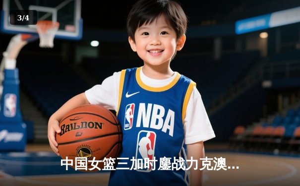 中国女篮三加时鏖战力克澳大利亚 李梦33分创个人国际赛新高 - 3