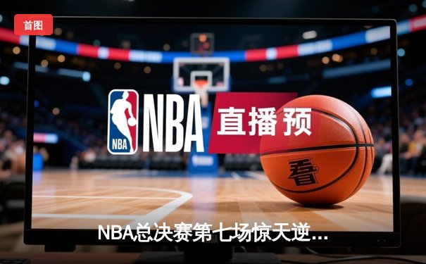 NBA总决赛第七场惊天逆转，丹佛掘金加时险胜波士顿凯尔特人夺冠