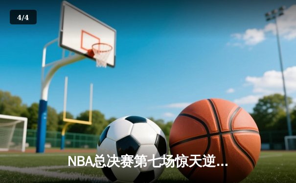 NBA总决赛第七场惊天逆转，丹佛掘金加时险胜波士顿凯尔特人夺冠 - 4