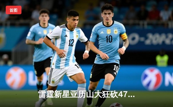 雷霆新星亚历山大狂砍47分创生涯新高，率队加时险胜独行侠