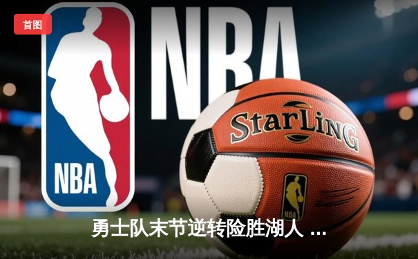 勇士队末节逆转险胜湖人 库里三分雨浇灭詹姆斯40+三双
